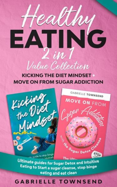 Cover for Gabrielle Townsend · Healthy Eating 2 In 1 Value Collection: Ultimate guides for Sugar Detox and Intuitive Eating to Start a sugar cleanse, stop binge eating and eat clean (Paperback Book) (2020)