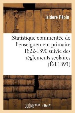 Cover for Pepin-I · Statistique Commentee de l'Enseignement Primaire 1822-1890: Suivie Des Reglements Scolaires (Paperback Book) (2016)