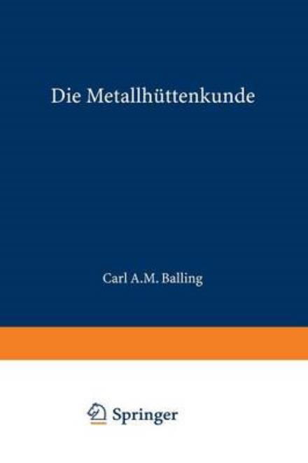 Cover for Karl A M Balling · Die Metallhuttenkunde: Gewinnung Der Metalle Und Darstellung Ihrer Verbindungen Auf Den Huttenwerken (Paperback Book) [Softcover Reprint of the Original 1st 1885 edition] (1901)