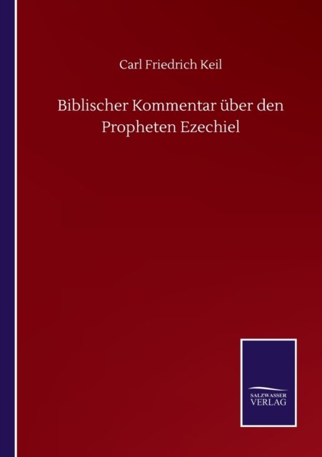 Biblischer Kommentar uber den Propheten Ezechiel - Carl Friedrich Keil - Bøger - Salzwasser-Verlag Gmbh - 9783752511048 - 19. september 2020