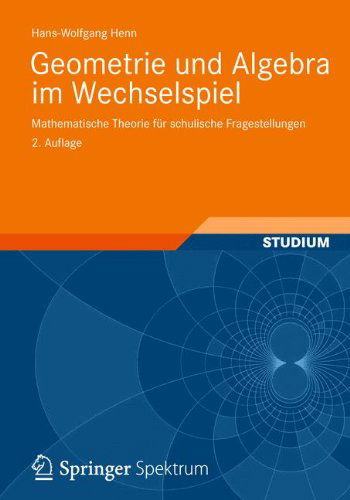 Cover for Hans-Wolfgang Henn · Geometrie Und Algebra Im Wechselspiel: Mathematische Theorie Fur Schulische Fragestellungen (Paperback Book) [2nd 2., Uberarb. U. Erw. Aufl. 2012 edition] (2012)