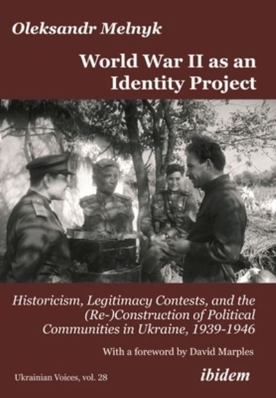 Cover for Oleksandr Melnyk · World War II as an Identity Project: Historicism, Legitimacy Contests, and the (Re-)Construction of Political Communities in Ukraine, 1939–1946 - Ukrainian Voices (Paperback Book) [New edition] (2022)
