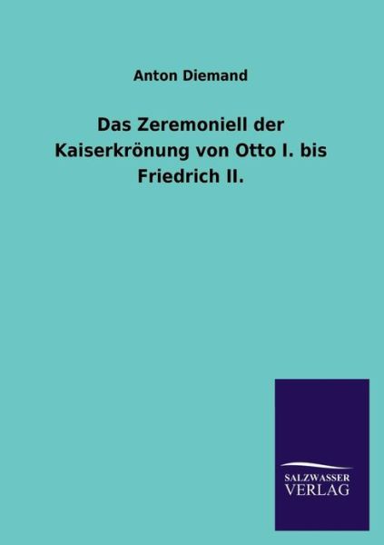 Cover for Anton Diemand · Das Zeremoniell der Kaiserkroenung von Otto I. bis Friedrich II. (Taschenbuch) [German edition] (2013)