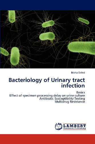 Cover for Bibha Dahal · Bacteriology of Urinary Tract Infection: Basics  Effect of Specimen Processing Delay on Urine Culture  Antibiotic Susceptibility Testing  Multidrug Resistance (Paperback Book) (2012)