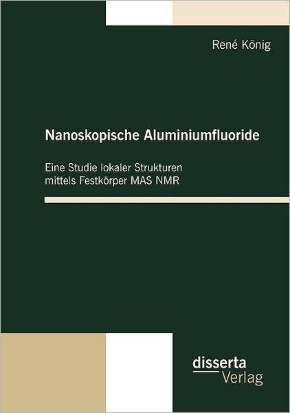 Nanoskopische Aluminiumfluoride: Eine Studie Lokaler Strukturen Mittels Festkörper Mas Nmr - René König - Livres - disserta verlag - 9783942109048 - 29 janvier 2010