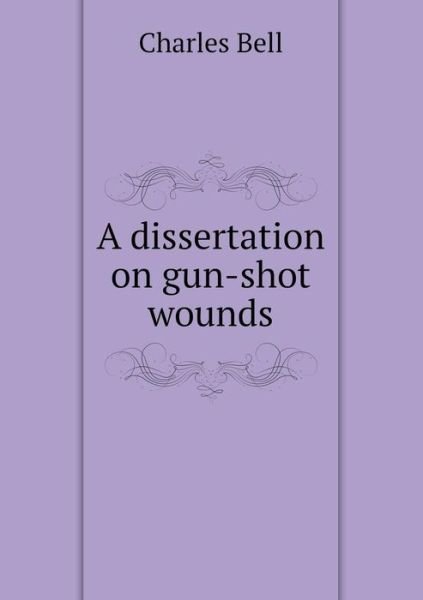 Cover for Charles Bell · A Dissertation on Gun-shot Wounds (Taschenbuch) (2014)