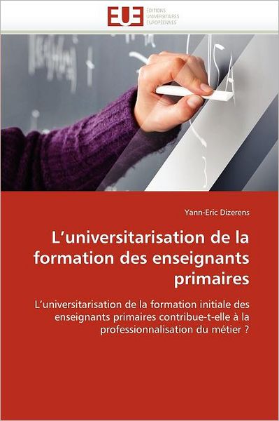 Cover for Yann-eric Dizerens · L'universitarisation De La Formation Des Enseignants Primaires: L'universitarisation De La Formation Initiale Des Enseignants Primaires ... Du Métier ? (Paperback Book) [French edition] (2018)