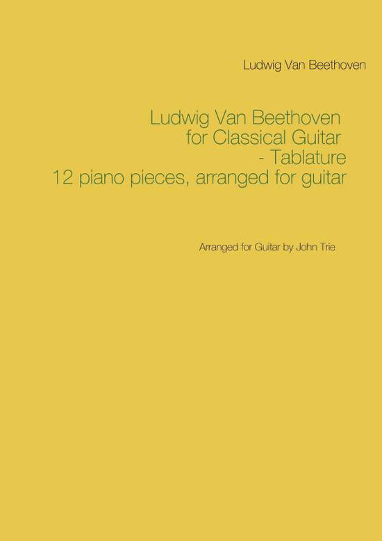Cover for John Trie Ludwig Van Beethoven · Ludwig Van Beethoven for Classical Guitar - Tablature : Arranged for Guitar by John Trie (Paperback Book) (2017)