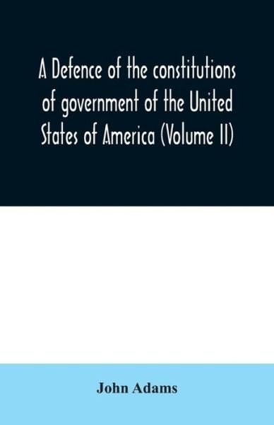 A defence of the constitutions of government of the United States of America (Volume II) - John Adams - Books - Alpha Edition - 9789354030048 - June 23, 2020