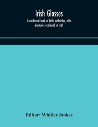 Irish glosses. A mediaeval tract on Latin declension, with examples explained in Irish. To which are added the Lorica of Gildas, with the gloss thereon, and a selection of glosses from the Book of Armagh - Whitley Stokes - Kirjat - Alpha Edition - 9789354171048 - keskiviikko 7. lokakuuta 2020