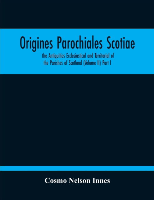 Cover for Cosmo Nelson Innes · Origines Parochiales Scotiae. The Antiquities Ecclesiastical And Territorial Of The Parishes Of Scotland (Volume Ii) Part I (Paperback Book) (2020)