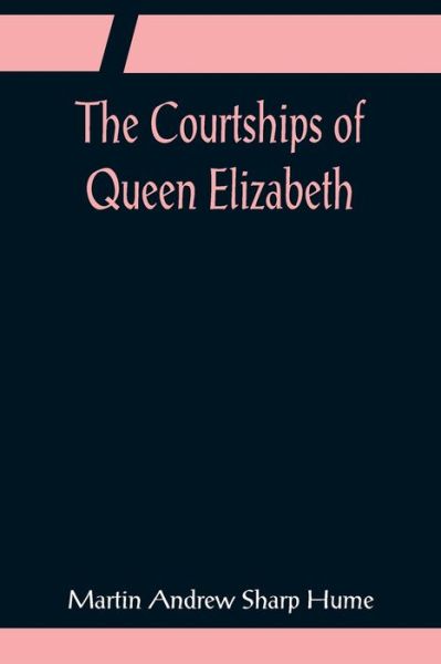 Cover for Martin Andrew Sharp Hume · The Courtships of Queen Elizabeth; A history of the various negotiations for her marriage (Pocketbok) (2022)