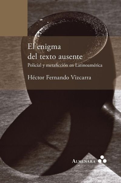 Cover for Hector Fernando Vizcarra · El Enigma Del Texto Ausente. Policial Y Metaficcion en Latinoamerica (Paperback Book) (2015)