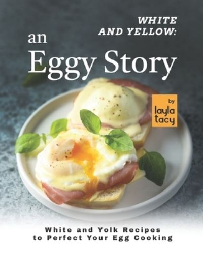 Cover for Layla Tacy · White and Yellow: An Eggy Story: White and Yolk Recipes to Perfect Your Egg Cooking (Paperback Book) (2021)