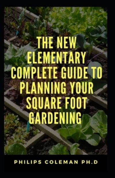 Cover for Philips Coleman Ph D · The New Elementary Complete Guide to Planning Your Square Foot Gardening (Paperback Book) (2021)