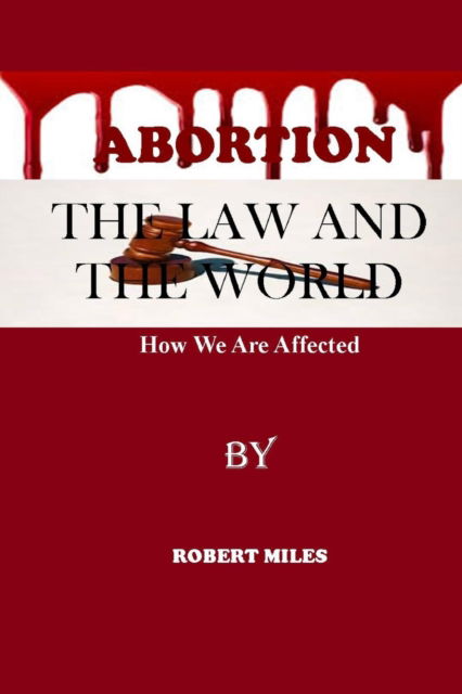 Abortion The Law And The World: How We Are Affected - Robert Miles - Books - Independently Published - 9798846432048 - August 13, 2022