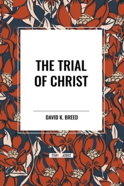 The Trial of Christ - David K Breed - Books - Start Classics - 9798880922048 - March 26, 2024