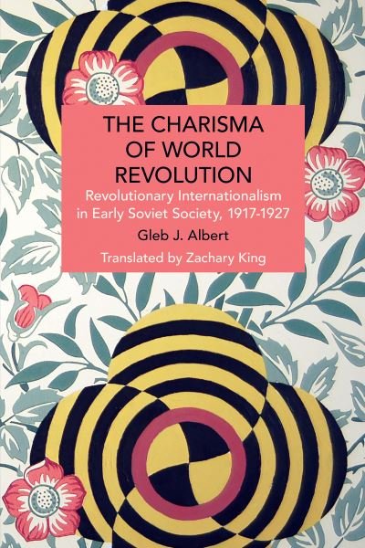 Cover for Gleb J. Albert · The Charisma of World Revolution: Revolutionary Internationalism in Early Soviet Society, 19171927 - Historical Materialism (Pocketbok) (2024)