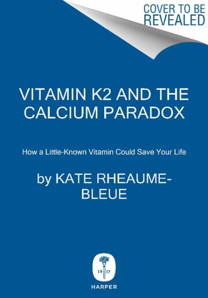 Vitamin K2 and the Calcium Paradox: How a Little-Known Vitamin Could Save Your Life - Kate Rheaume-Bleue - Books - HarperCollins Publishers Inc - 9780062320049 - August 27, 2013