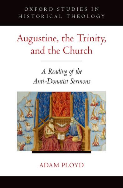 Cover for Ployd, Adam (Assistant Professor of Church History and Historical Theology, Assistant Professor of Church History and Historical Theology, Eden Theological Seminary) · Augustine, the Trinity, and the Church: A Reading of the Anti-Donatist Sermons - Oxford Studies in Historical Theology (Hardcover Book) (2015)