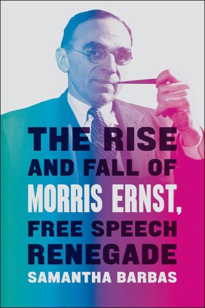 Cover for Samantha Barbas · The Rise and Fall of Morris Ernst, Free Speech Renegade (Hardcover Book) (2021)