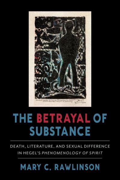 Cover for Rawlinson, Mary C. (Stony Brook University) · The Betrayal of Substance: Death, Literature, and Sexual Difference in Hegel’s “Phenomenology of Spirit” (Hardcover Book) (2021)