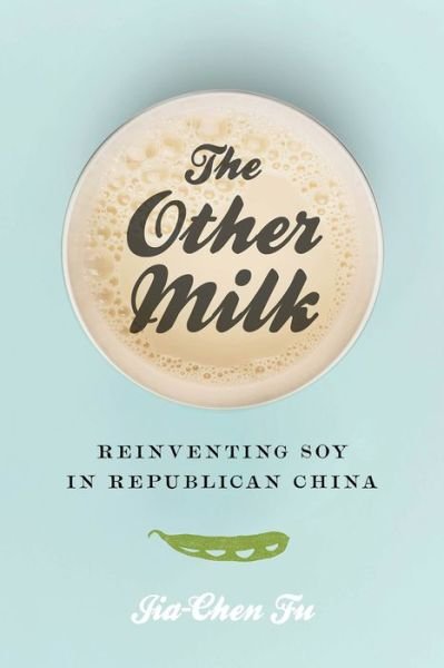 Cover for Jia-Chen Fu · The Other Milk: Reinventing Soy in Republican China (Innbunden bok) (2018)