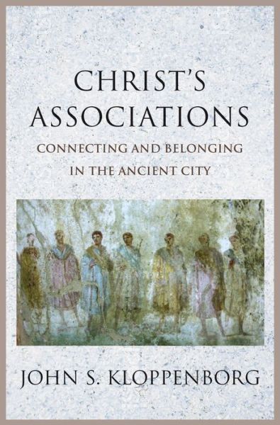 Cover for John S. Kloppenborg · Christ’s Associations: Connecting and Belonging in the Ancient City (Hardcover Book) (2020)