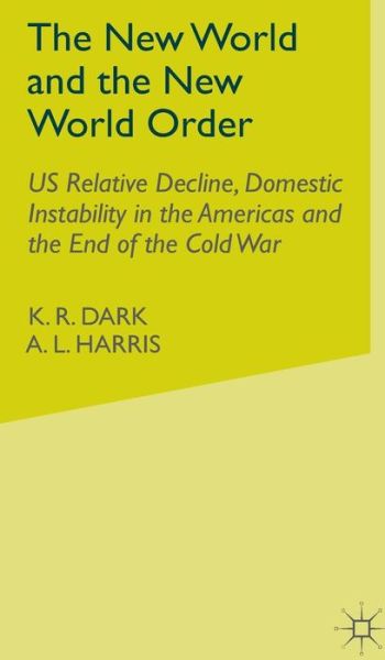 Cover for K.R. Dark · The New World and the New World Order: US Relative Decline, Domestic Instability in the Americas and the End of the Cold War - University of Reading European and International Studies (Hardcover Book) (1996)