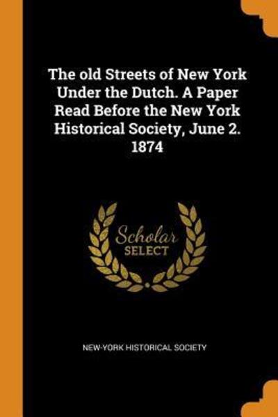 Cover for New-York Historical Society · The Old Streets of New York Under the Dutch. a Paper Read Before the New York Historical Society, June 2. 1874 (Paperback Book) (2018)