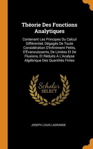 Théorie Des Fonctions Analytiques Contenant Les Principes Du Calcul Différentiel, Dégagés de Toute Considération d'Infiniment Petits, ... À l'Analyse Algébrique Des Quantités Finies - Joseph Louis Lagrange - Kirjat - Franklin Classics Trade Press - 9780343733049 - torstai 18. lokakuuta 2018