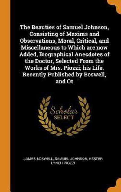 Cover for James Boswell · The Beauties of Samuel Johnson, Consisting of Maxims and Observations, Moral, Critical, and Miscellaneous to Which Are Now Added, Biographical Anecdotes of the Doctor, Selected from the Works of Mrs. Piozzi; His Life, Recently Published by Boswell, and OT (Hardcover Book) (2018)