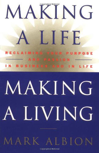 Making a Life, Making a Living®: Reclaiming Your Purpose and Passion in Business and in Life - Mark Albion - Books - Grand Central Publishing - 9780446524049 - January 13, 2000