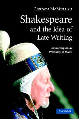 Cover for McMullan, Gordon (King's College London) · Shakespeare and the Idea of Late Writing: Authorship in the Proximity of Death (Hardcover Book) (2007)