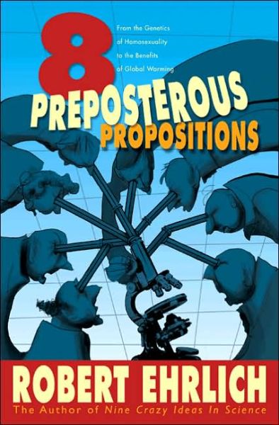 Cover for Robert Ehrlich · Eight Preposterous Propositions: From the Genetics of Homosexuality to the Benefits of Global Warming (Paperback Book) (2005)