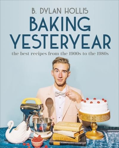 Cover for B. Dylan Hollis · Baking Yesteryear: The Best Recipes from the 1900s to the 1980s (Hardcover bog) (2023)
