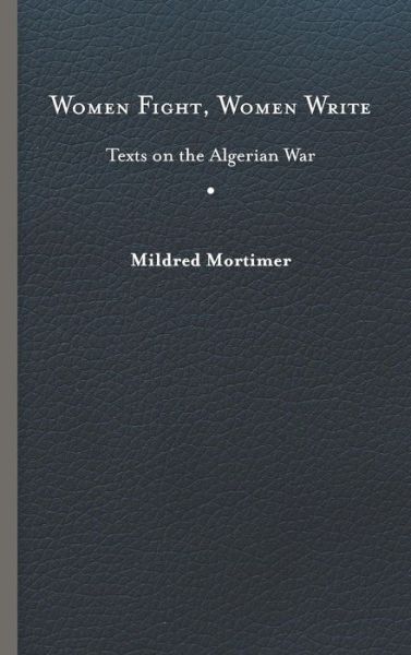 Cover for Mildred Mortimer · Women Fight, Women Write: Texts on the Algerian War (Hardcover Book) (2018)