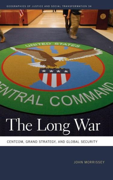 Cover for John Morrissey · The Long War: CENTCOM, Grand Strategy, and Global Security - Geographies of Justice and Social Transformation (Hardcover Book) (2017)