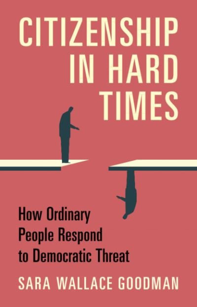 Goodman, Sara Wallace (University of California, Irvine) · Citizenship in Hard Times: How Ordinary People Respond to Democratic Threat (Paperback Book) [New edition] (2022)