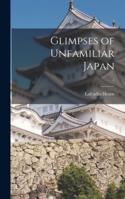 Cover for Lafcadio 1850-1904 Hearn · Glimpses of Unfamiliar Japan; 1 (Innbunden bok) (2021)