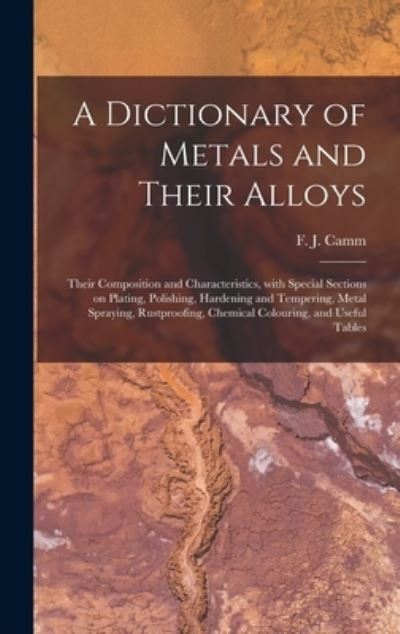 Cover for F J (Frederick James) 1897-1 Camm · A Dictionary of Metals and Their Alloys; Their Composition and Characteristics, With Special Sections on Plating, Polishing, Hardening and Tempering, Metal Spraying, Rustproofing, Chemical Colouring, and Useful Tables (Gebundenes Buch) (2021)