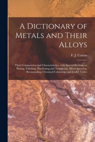 Cover for F J (Frederick James) 1897-1 Camm · A Dictionary of Metals and Their Alloys; Their Composition and Characteristics, With Special Sections on Plating, Polishing, Hardening and Tempering, Metal Spraying, Rustproofing, Chemical Colouring, and Useful Tables (Taschenbuch) (2021)