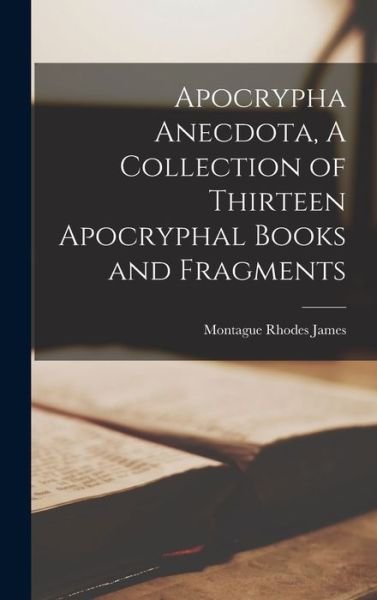 Cover for Montague Rhodes James · Apocrypha Anecdota, a Collection of Thirteen Apocryphal Books and Fragments (Buch) (2022)