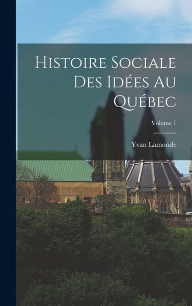 Cover for Yvan Lamonde · Histoire Sociale des Idées Au Québec; Volume 1 (Bok) (2022)