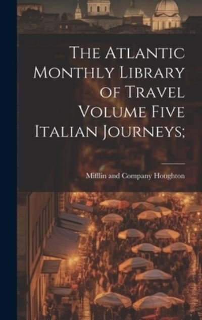 Cover for Mifflin And Company Houghton · Atlantic Monthly Library of Travel Volume Five Italian Journeys; (Bok) (2023)