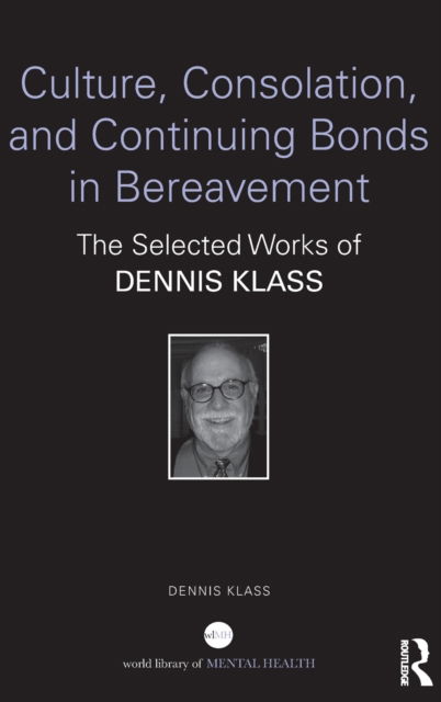 Cover for Klass, Dennis (Webster University, Missouri, USA) · Culture, Consolation, and Continuing Bonds in Bereavement: The Selected Works of Dennis Klass - World Library of Mental Health (Hardcover Book) (2022)