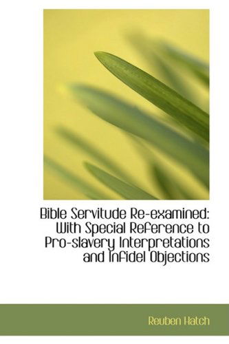 Cover for Reuben Hatch · Bible Servitude Re-examined: with Special Reference to Pro-slavery Interpretations and Infidel Objec (Hardcover Book) (2009)