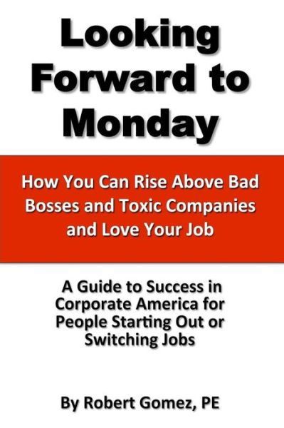 Looking Forward to Monday- How You Can Rise Above Bad Bosses and Toxic Companies and Love Your Job - Robert Gomez - Books - Lulu.com - 9781105372049 - December 19, 2011