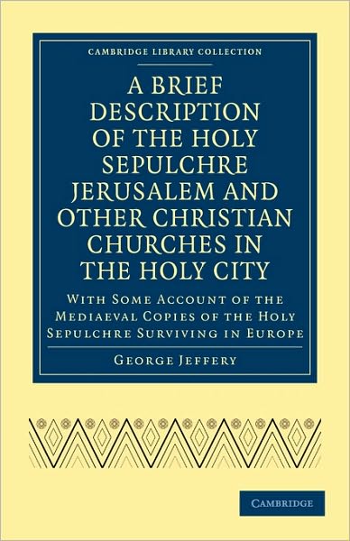 Cover for George Jeffery · A Brief Description of the Holy Sepulchre Jerusalem and Other Christian Churches in the Holy City: With Some Account of the Mediaeval Copies of the Holy Sepulchre Surviving in Europe - Cambridge Library Collection - Travel, Middle East and Asia Minor (Paperback Book) (2010)