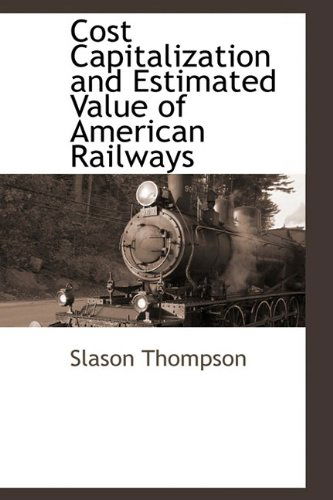 Cover for Slason Thompson · Cost Capitalization and Estimated Value of American Railways (Paperback Book) (2009)